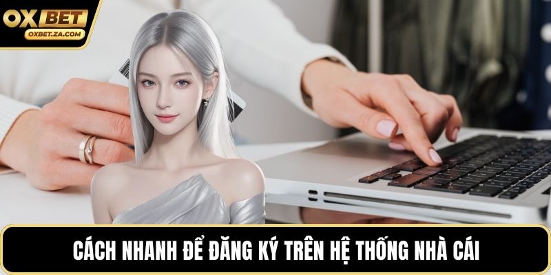 Cách nhanh để đăng ký trên hệ thống nhà cái