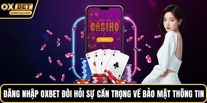 Đăng nhập OXBET đòi hỏi sự cẩn trọng về bảo mật thông tin