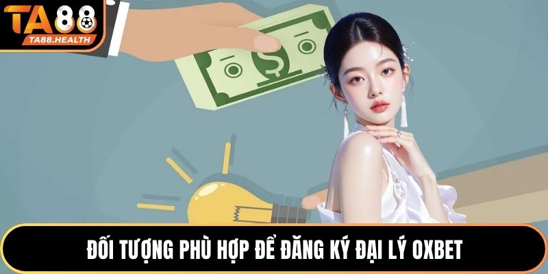Đối tượng phù hợp để đăng ký đại lý OXBET