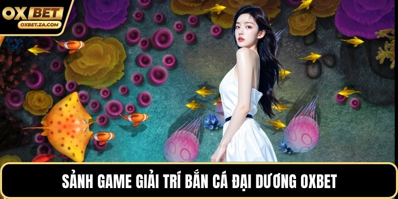 Sảnh game giải trí bắn cá đại dương OXBET