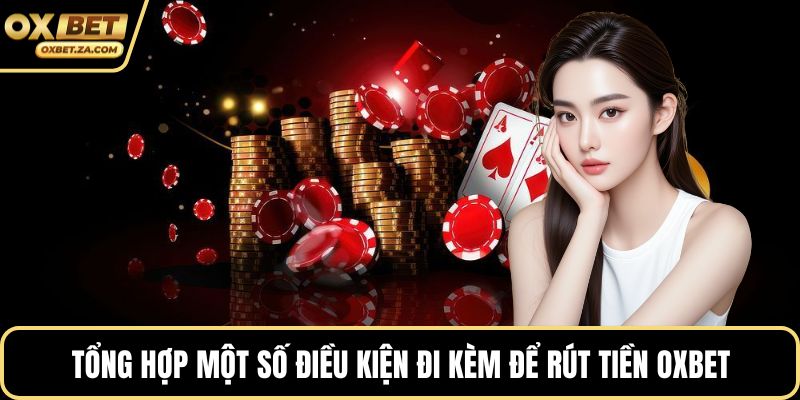 Tổng hợp một số điều kiện đi kèm để rút tiền OXBET